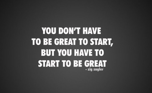 You Don't Have To Be Great To Start, But You Have To Start To Be Great. - zig ziglar